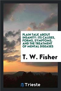 Plain Talk about Insanity: Its Causes, Forms, Symptoms, and the Treatment of Mental Diseases ...