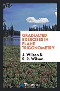 Graduated Exercises in Plane Trigonometry