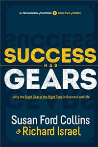 Success Has Gears: Using the Right Gear at the Right Time in Business and Life: Using the Right Gear at the Right Time in Business and Life