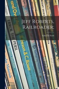 Jeff Roberts, Railroader;