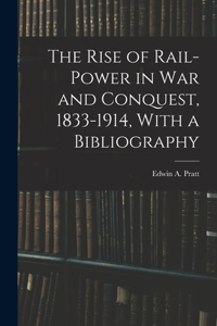The Rise of Rail-power in War and Conquest, 1833-1914, With a Bibliography