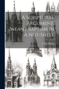 Scriptural Argument. Infant Baptism In A Nut-shell