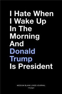 I Hate When I Wake Up In The Morning And Donald Trump Is President, Medium Blank Lined Journal, 109 Pages