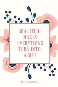 Gratitude Makes Everything Turn Into a Gift Gratitude Journal