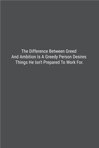 The Difference Between Greed And Ambition Is A Greedy Person Desires Things He Isn't Prepared To Work For.