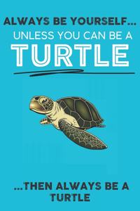 Always Be Your Self Unless You Can Be A Turtle Then Always Be A Turtle