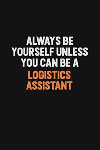 Always Be Yourself Unless You Can Be A Logistics assistant