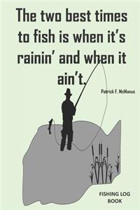 The two best times to fish is when it's rainin and when it aint.