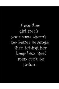 If another girl steals your man, there's no better revenge than letting her keep him. Real men can't be stolen.