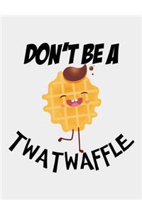 Don't be a Twatwaffle