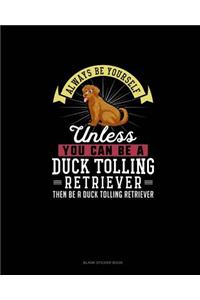 Always Be Yourself Unless You Can Be A Duck Tolling Retriever Then Be A Duck Tolling Retriever