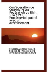 Conf D Ration de Strasbourg Ou F D Ration Du Rhin, Juin 1790. Proc Sverbal Publi Avec Un Avertissem