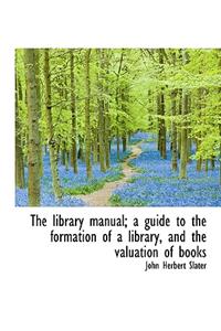 The Library Manual; A Guide to the Formation of a Library, and the Valuation of Books