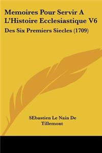 Memoires Pour Servir A L'Histoire Ecclesiastique V6