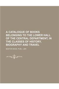 A Catalogue of Books Belonging to the Lower Hall of the Central Department, in the Classes of History, Biography and Travel