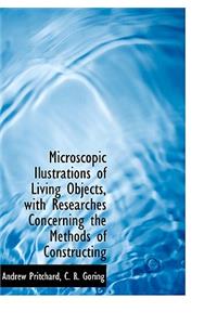 Microscopic Ilustrations of Living Objects, with Researches Concerning the Methods of Constructing