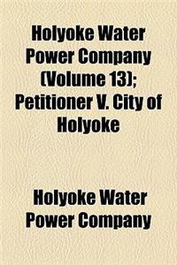 Holyoke Water Power Company (Volume 13); Petitioner V. City of Holyoke