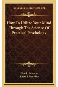 How to Utilize Your Mind Through the Science of Practical Psychology