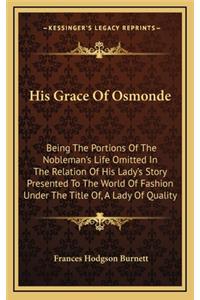 His Grace of Osmonde: Being the Portions of the Nobleman's Life Omitted in the Relation of His Lady's Story Presented to the World of Fashion Under the Title Of, a Lady o