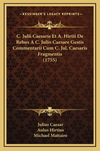 C. Julii Caesaris Et A. Hirtii De Rebus A C. Julio Caesare Gestis Commentarii Cum C. Jul. Caesaris Fragmentis (1755)
