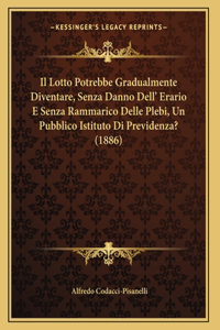 Il Lotto Potrebbe Gradualmente Diventare, Senza Danno Dell' Erario E Senza Rammarico Delle Plebi, Un Pubblico Istituto Di Previdenza? (1886)