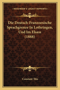 Die Deutsch-Franzoesische Sprachgrenze In Lothringen, Und Im Elsass (1888)