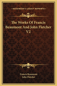 The Works Of Francis Beaumont And John Fletcher V2