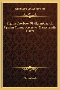 Pilgrim Cookbook Of Pilgrim Church, Upham's Corner, Dorchester, Massachusetts (1892)
