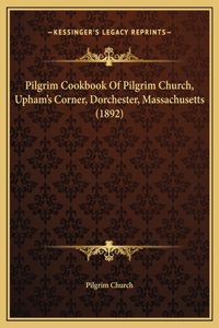 Pilgrim Cookbook Of Pilgrim Church, Upham's Corner, Dorchester, Massachusetts (1892)