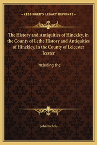The History and Antiquities of Hinckley, in the County of Lethe History and Antiquities of Hinckley, in the County of Leicester Icester