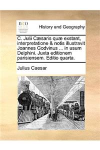 C. Julii Caesaris Quae Exstant, Interpretatione & Notis Illustravit Joannes Godvinus ... in Usum Delphini. Juxta Editionem Parisiensem. Editio Quarta.