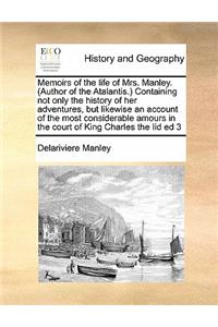 Memoirs of the life of Mrs. Manley. (Author of the Atalantis.) Containing not only the history of her adventures, but likewise an account of the most considerable amours in the court of King Charles the Iid ed 3