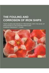 The Fouling and Corrosion of Iron Ships; Their Causes and Means of Prevention, with the Mode of Application to the Existing Iron-Clads