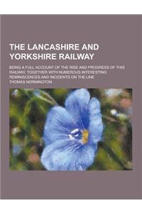 The Lancashire and Yorkshire Railway; Being a Full Account of the Rise and Progress of This Railway, Together with Numerous Interesting Reminiscences