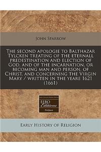 The Second Apologie to Balthazar Tylcken Treating of the Eternall Predestination and Election of God, and of the Incarnation, or Becoming Man and Person, of Christ, and Concerning the Virgin Mary / Written in the Yeare 1621 (1661)