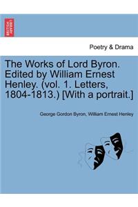 Works of Lord Byron. Edited by William Ernest Henley. (Vol. 1. Letters, 1804-1813.) [With a Portrait.]