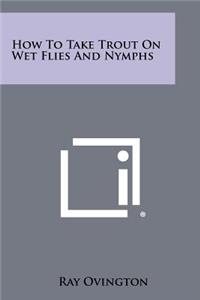 How To Take Trout On Wet Flies And Nymphs