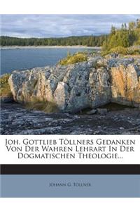 Joh. Gottlieb Tollners Gedanken Von Der Wahren Lehrart in Der Dogmatischen Theologie...