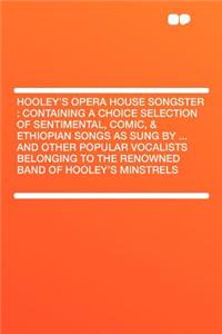 Hooley's Opera House Songster: Containing a Choice Selection of Sentimental, Comic, & Ethiopian Songs as Sung by ... and Other Popular Vocalists Belonging to the Renowned Band of Hooley's Minstrels
