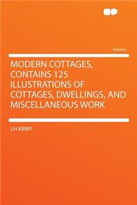 Modern Cottages, Contains 125 Illustrations of Cottages, Dwellings, and Miscellaneous Work