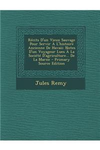 Recits D'Un Vieux Sauvage Pour Servir A L'Histoire Ancienne de Havaii: Notes D'Un Voyageur Lues a la Societe D'Agriculture... de La Marne
