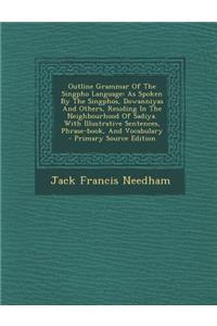 Outline Grammar of the Singpho Language: As Spoken by the Singphos, Dowanniyas and Others, Residing in the Neighbourhood of Sadiya. with Illustrative Sentences, Phrase-Book, and Vocabulary