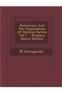 Democracy and the Organization of Political Parties Vol I - Primary Source Edition