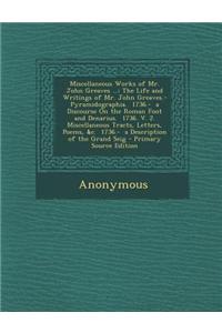 Miscellaneous Works of Mr. John Greaves ...: The Life and Writings of Mr. John Greaves.- Pyramidographia. 1736.- A Discourse on the Roman Foot and Den