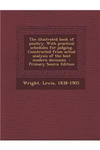 The Illustrated Book of Poultry. with Practical Schedules for Judging. Constructed from Actual Analysis of the Best Modern Decisions