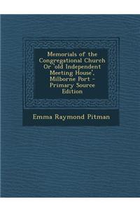 Memorials of the Congregational Church or 'Old Independent Meeting House', Milborne Port - Primary Source Edition