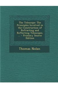 The Telescope: The Principles Involved in the Construction of Refracting and Reflecting Telescopes. ... - Primary Source Edition
