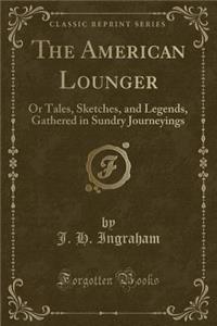 The American Lounger: Or Tales, Sketches, and Legends, Gathered in Sundry Journeyings (Classic Reprint)