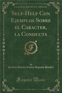 Self-Help Con Ejemplos Sobre El Caracter, La Conducta (Classic Reprint)