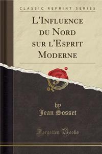 L'Influence Du Nord Sur l'Esprit Moderne (Classic Reprint)